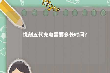 悦刻五代充电需要多长时间？ 